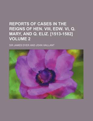 Book cover for Reports of Cases in the Reigns of Hen. VIII, Edw. VI, Q. Mary, and Q. Eliz. [1513-1582] Volume 2