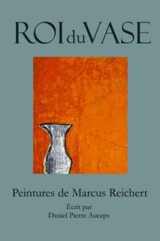 Cover of Roi du Vase: Peintures de Marcus Reichert