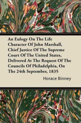 Cover of An Eulogy On The Life Character Of John Marshall, Chief Justice Of The Supreme Court Of The United States, Delivered At The Request Of The Councils Of Philadelphia, On The 24th September, 1835