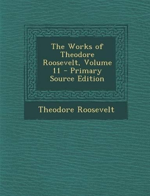 Book cover for The Works of Theodore Roosevelt, Volume 11