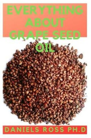 Cover of Everything about Grape Seed Oil