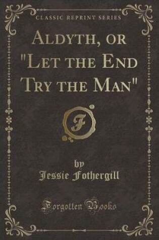 Cover of Aldyth, or "let the End Try the Man" (Classic Reprint)