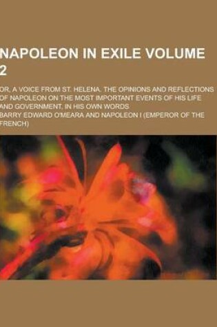Cover of Napoleon in Exile; Or, a Voice from St. Helena. the Opinions and Reflections of Napoleon on the Most Important Events of His Life and Government, in H