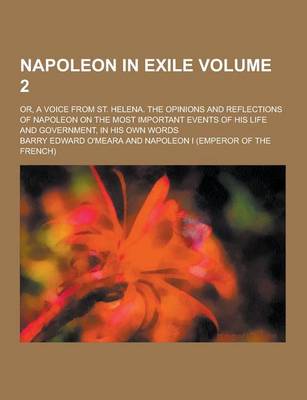 Book cover for Napoleon in Exile; Or, a Voice from St. Helena. the Opinions and Reflections of Napoleon on the Most Important Events of His Life and Government, in H