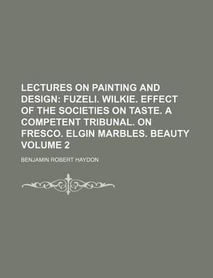 Book cover for Lectures on Painting and Design; Fuzeli. Wilkie. Effect of the Societies on Taste. a Competent Tribunal. on Fresco. Elgin Marbles. Beauty Volume 2