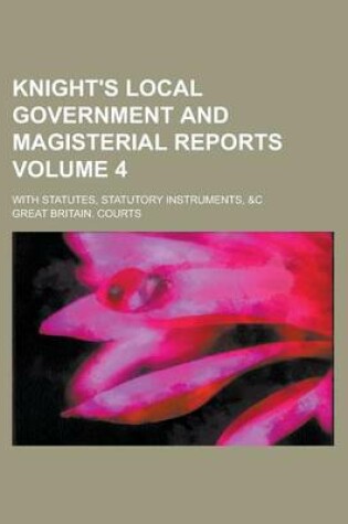 Cover of Knight's Local Government and Magisterial Reports; With Statutes, Statutory Instruments, &C Volume 4