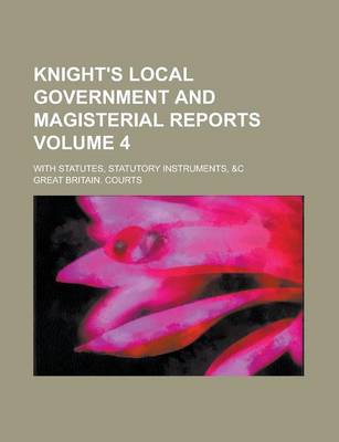 Book cover for Knight's Local Government and Magisterial Reports; With Statutes, Statutory Instruments, &C Volume 4