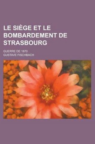 Cover of Le Siege Et Le Bombardement de Strasbourg; Guerre de 1870