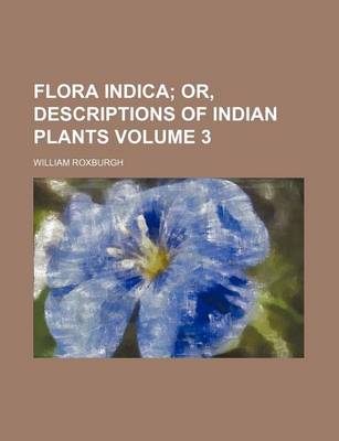 Book cover for Flora Indica Volume 3; Or, Descriptions of Indian Plants