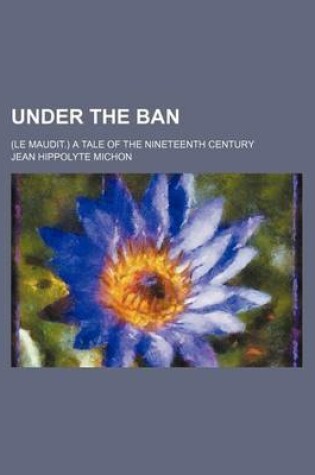 Cover of Under the Ban; (Le Maudit.) a Tale of the Nineteenth Century