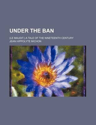 Book cover for Under the Ban; (Le Maudit.) a Tale of the Nineteenth Century