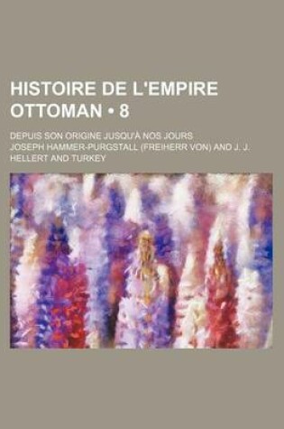 Cover of Histoire de L'Empire Ottoman (8); Depuis Son Origine Jusqu'a Nos Jours