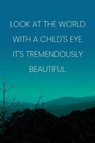 Cover of Inspirational Quote Notebook - 'Look At The World With A Child's Eye. It's Tremendously Beautiful.' - Inspirational Journal to Write in