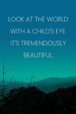 Book cover for Inspirational Quote Notebook - 'Look At The World With A Child's Eye. It's Tremendously Beautiful.' - Inspirational Journal to Write in