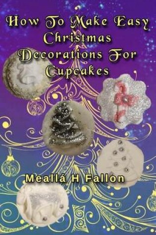 Cover of How To Make Easy Christmas Decorations For Cupcakes