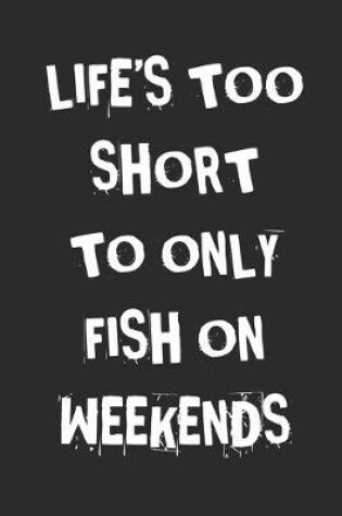 Cover of Life's Too Short To Only Fish On Weekends
