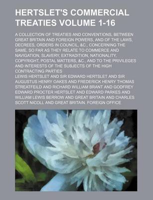 Book cover for Hertslet's Commercial Treaties Volume 1-16; A Collection of Treaties and Conventions, Between Great Britain and Foreign Powers, and of the Laws, Decrees, Orders in Council, &C., Concerning the Same, So Far as They Relate to Commerce and Navigation, Slavery