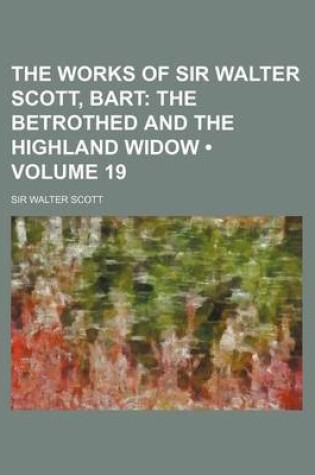 Cover of The Works of Sir Walter Scott, Bart (Volume 19); The Betrothed and the Highland Widow