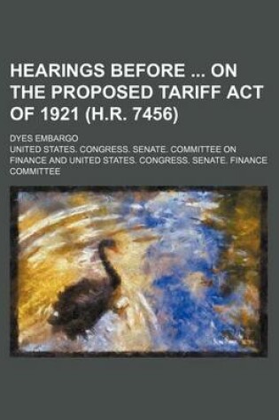 Cover of Hearings Before on the Proposed Tariff Act of 1921 (H.R. 7456); Dyes Embargo