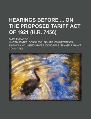 Book cover for Hearings Before on the Proposed Tariff Act of 1921 (H.R. 7456); Dyes Embargo