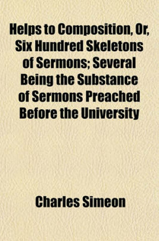 Cover of Helps to Composition, Or, Six Hundred Skeletons of Sermons; Several Being the Substance of Sermons Preached Before the University Volume 4