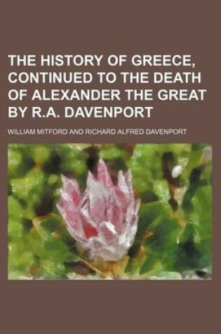 Cover of The History of Greece, Continued to the Death of Alexander the Great by R.A. Davenport