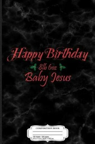 Cover of Happy Birthday 8lb 6oz Baby Jesus Christmas Composition Notebook