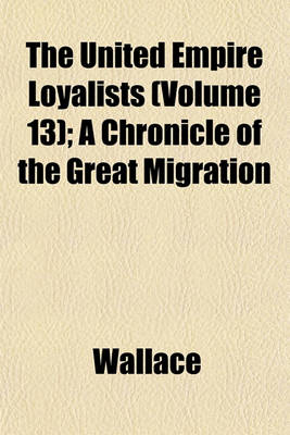 Book cover for The United Empire Loyalists (Volume 13); A Chronicle of the Great Migration