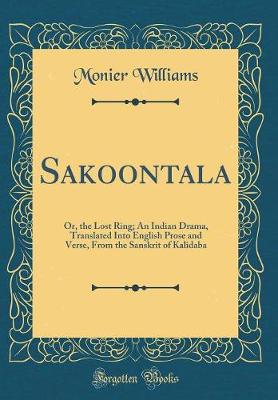 Book cover for Sakoontala: Or, the Lost Ring; An Indian Drama, Translated Into English Prose and Verse, From the Sanskrit of Kalidaba (Classic Reprint)