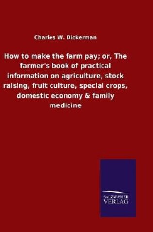 Cover of How to make the farm pay; or, The farmer's book of practical information on agriculture, stock raising, fruit culture, special crops, domestic economy & family medicine