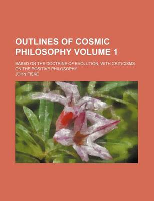 Book cover for Outlines of Cosmic Philosophy Volume 1; Based on the Doctrine of Evolution, with Criticisms on the Positive Philosophy