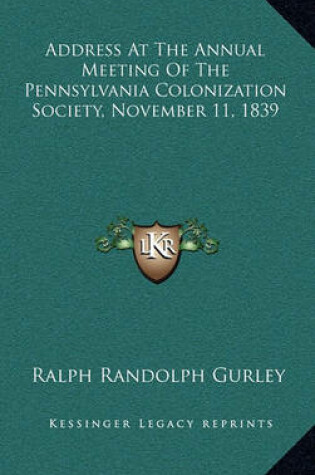 Cover of Address at the Annual Meeting of the Pennsylvania Colonizatiaddress at the Annual Meeting of the Pennsylvania Colonization Society, November 11, 1839 on Society, November 11, 1839