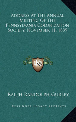 Book cover for Address at the Annual Meeting of the Pennsylvania Colonizatiaddress at the Annual Meeting of the Pennsylvania Colonization Society, November 11, 1839 on Society, November 11, 1839