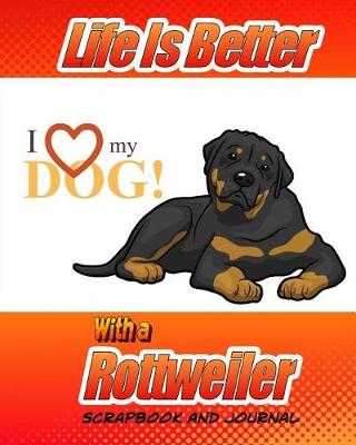 Cover of Life Is Better With A Rottweiler Scrapbook and Journal