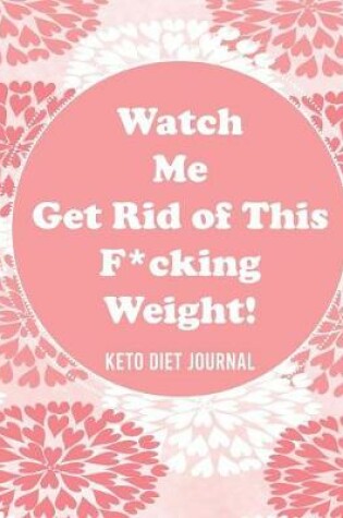 Cover of Watch Me Get Rid of This F*cking Weight! Keto Diet Journal