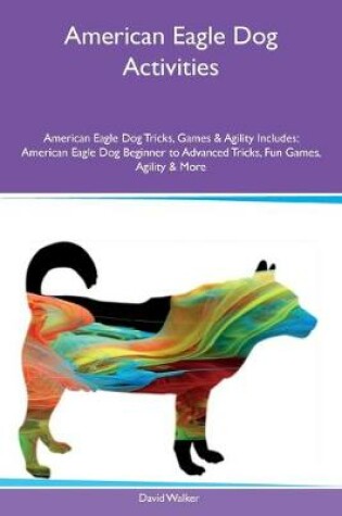 Cover of American Eagle Dog Activities American Eagle Dog Tricks, Games & Agility Includes