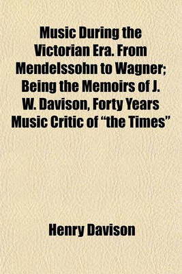 Book cover for Music During the Victorian Era. from Mendelssohn to Wagner; Being the Memoirs of J. W. Davison, Forty Years Music Critic of the Times