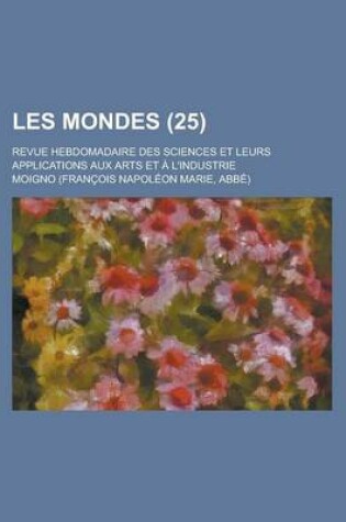 Cover of Les Mondes; Revue Hebdomadaire Des Sciences Et Leurs Applications Aux Arts Et A L'Industrie (25)