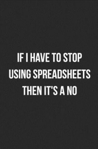 Cover of If I Have To Stop Using Spreadsheets Then It's A No