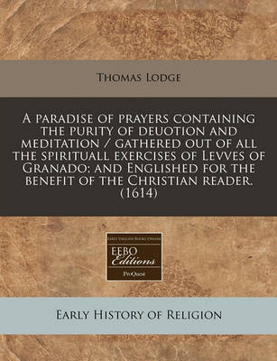 Book cover for A Paradise of Prayers Containing the Purity of Deuotion and Meditation / Gathered Out of All the Spirituall Exercises of Levves of Granado; And Englished for the Benefit of the Christian Reader. (1614)