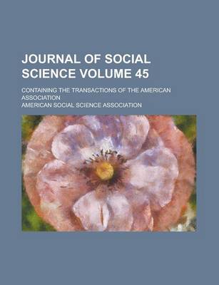 Book cover for Journal of Social Science; Containing the Transactions of the American Association Volume 45