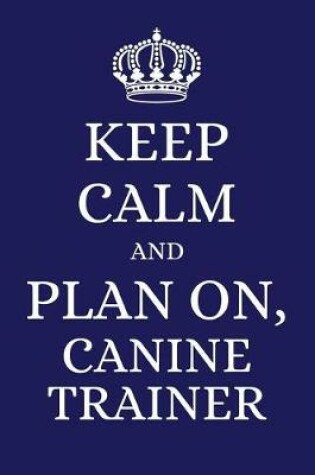 Cover of Keep Calm and Plan on Canine Trainer