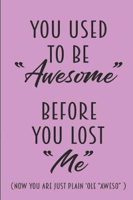 Book cover for You Used To Be Awesome Before You Lost Me - Now You Are Just Plain 'Ole Aweso