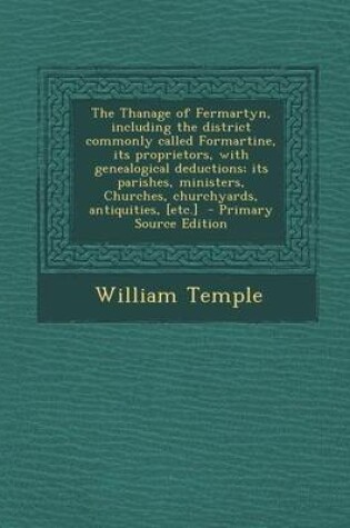 Cover of The Thanage of Fermartyn, Including the District Commonly Called Formartine, Its Proprietors, with Genealogical Deductions; Its Parishes, Ministers, Churches, Churchyards, Antiquities, [Etc.] - Primary Source Edition