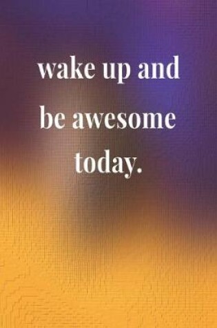 Cover of Wake Up And Be Awesome Today