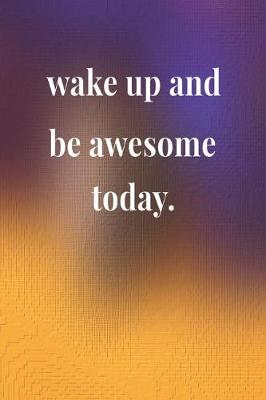 Book cover for Wake Up And Be Awesome Today