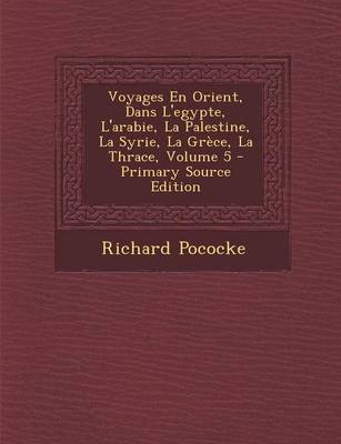 Book cover for Voyages En Orient, Dans L'Egypte, L'Arabie, La Palestine, La Syrie, La Grece, La Thrace, Volume 5 - Primary Source Edition