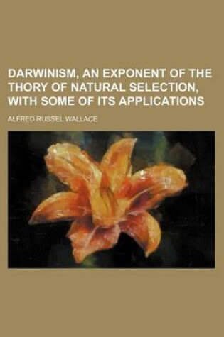 Cover of Darwinism, an Exponent of the Thory of Natural Selection, with Some of Its Applications