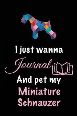 Book cover for I Just Wanna Journal And Pet My Miniature Schnauzer