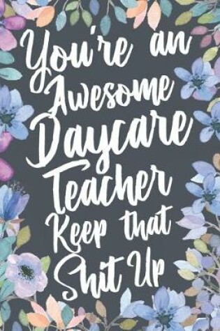 Cover of You're An Awesome Daycare Teacher Keep That Shit Up